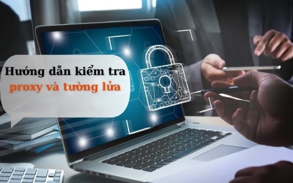 Hướng dẫn cách kiểm tra Proxy và Tường lửa