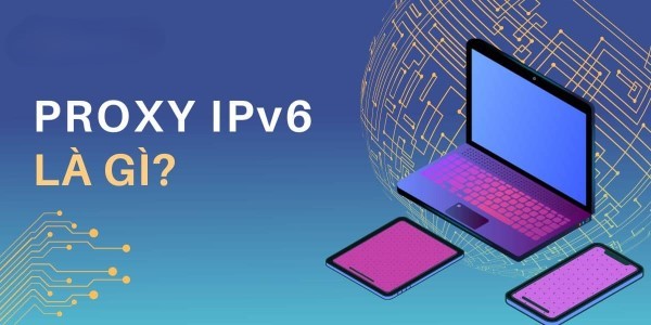 Proxy IPv6 là một loại máy chủ trung gian sử dụng giao thức Internet Protocol