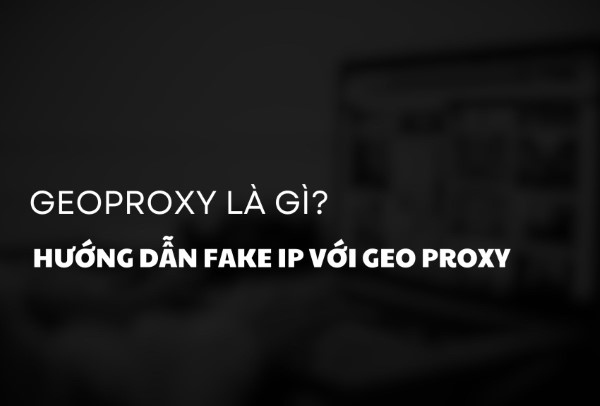 Hướng dẫn Fake IP với GeoProxy